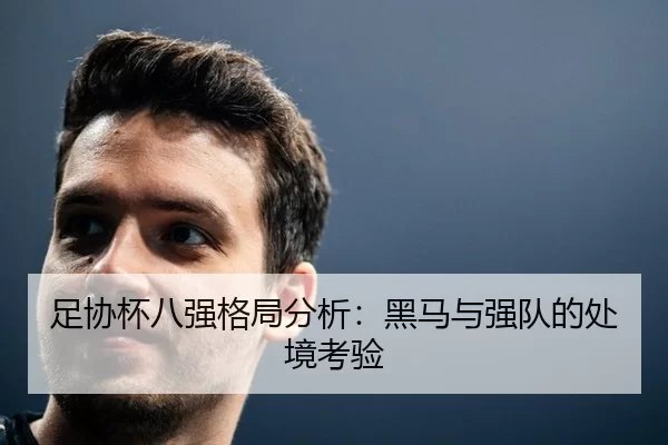 足协杯八强格局分析：黑马与强队的处境考验